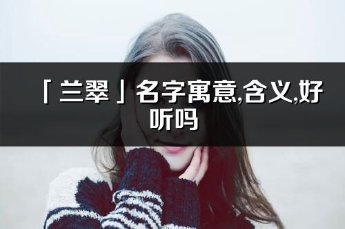 「蘭翠」名字寓意,含義,好聽(tīng)嗎_蘭翠名字分析打分