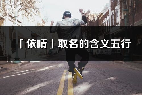 「依晴」取名的含義五行_依晴名字寓意解釋