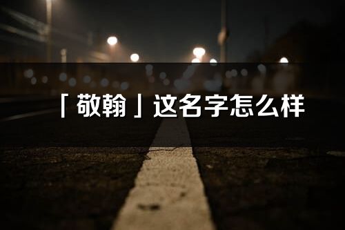 「敬翰」這名字怎么樣_敬翰的名字解釋