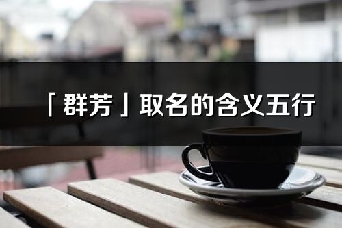 「群芳」取名的含義五行_群芳名字寓意解釋
