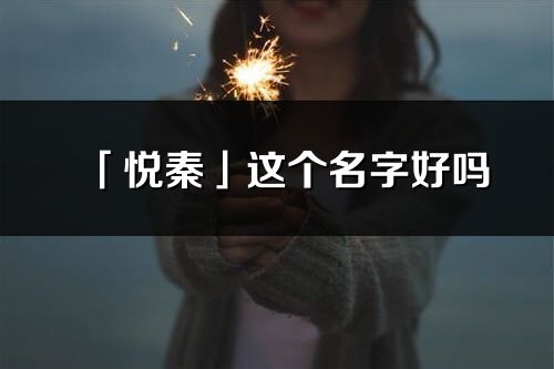 「悅秦」這個名字好嗎_悅秦名字寓意,含義