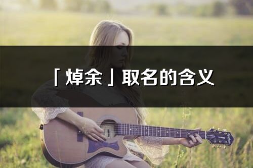 「焯余」取名的含義_焯余名字寓意