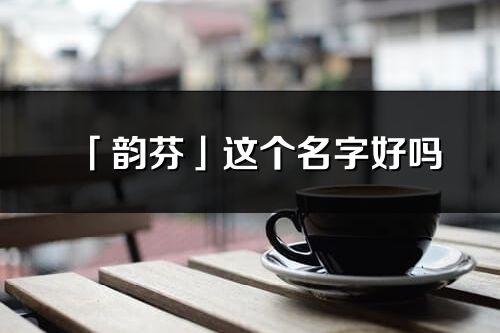「韻芬」這個名字好嗎_韻芬名字寓意,含義