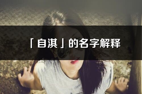 「自淇」的名字解釋_自淇含義分析