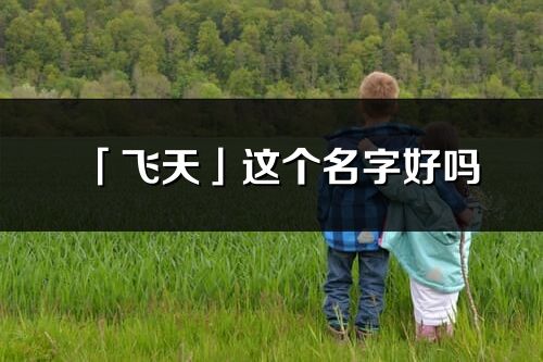 「飛天」這個(gè)名字好嗎_飛天名字寓意,含義