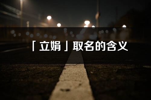 「立娟」取名的含義_立娟名字寓意