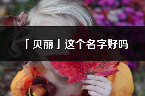 「貝麗」這個名字好嗎_貝麗名字寓意,含義