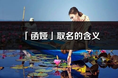 「函婭」取名的含義_函婭名字寓意解釋