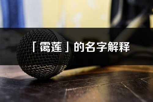 「靄蓮」的名字解釋_靄蓮含義分析