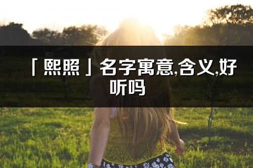 「熙照」名字寓意,含義,好聽嗎_熙照名字分析打分