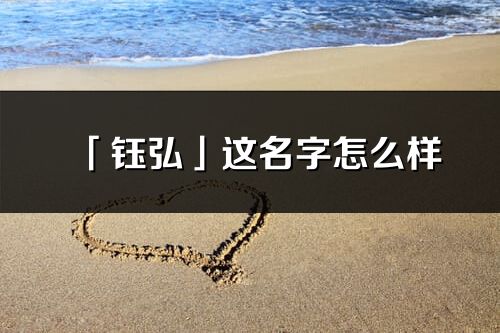 「鈺弘」這名字怎么樣_鈺弘的名字解釋