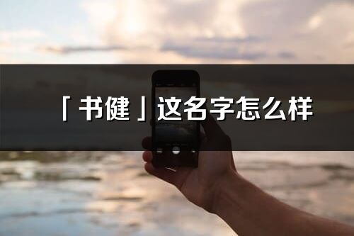 「書健」這名字怎么樣_書健的名字解釋