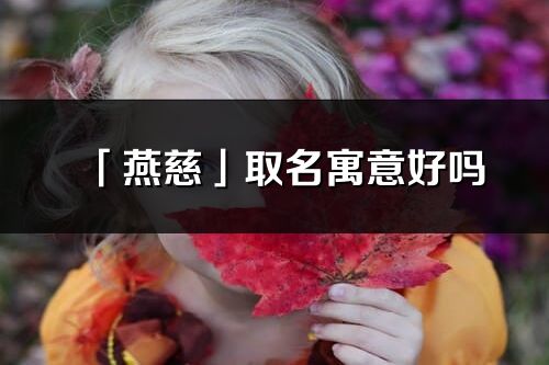 「燕慈」取名寓意好嗎_燕慈名字含義及五行