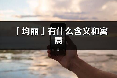 「均麗」有什么含義和寓意_均麗名字的出處與意思