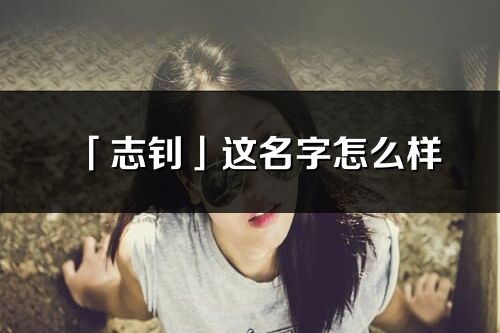 「志釗」這名字怎么樣_志釗的名字解釋
