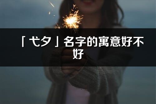 「弋夕」名字的寓意好不好_弋夕含義分析