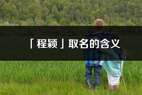 「程穎」取名的含義_程穎名字寓意解釋