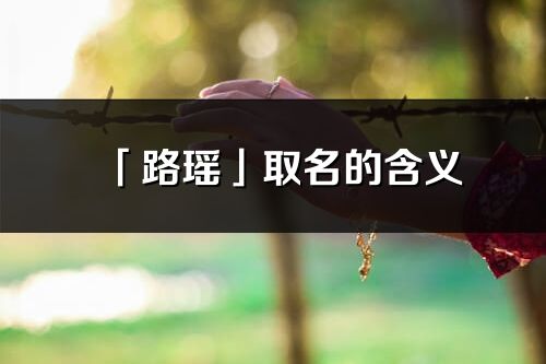 「路瑤」取名的含義_路瑤名字寓意