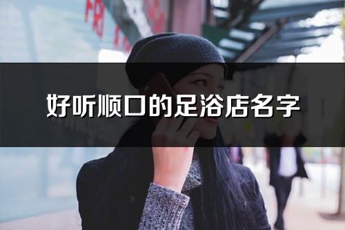 好聽順口的足浴店名字