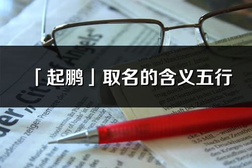 「起鵬」取名的含義五行_起鵬名字寓意解釋