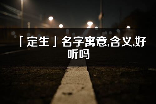 「定生」名字寓意,含義,好聽嗎_定生名字分析打分