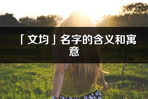 「文均」名字的含義和寓意_文均的出處與意思解釋