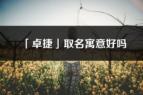 「卓捷」取名寓意好嗎_卓捷名字含義及五行
