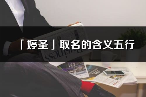 「婷圣」取名的含義五行_婷圣名字寓意解釋