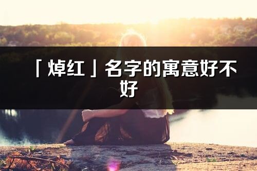 「焯紅」名字的寓意好不好_焯紅含義分析
