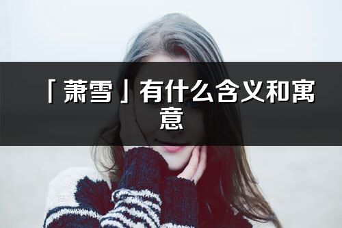 「蕭雪」有什么含義和寓意_蕭雪名字的出處與意思