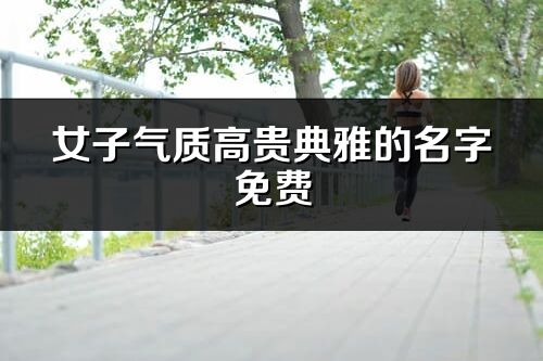 女子氣質高貴典雅的名字免費