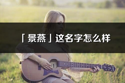 「景燕」這名字怎么樣_景燕的名字解釋