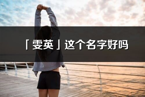 「雯英」這個(gè)名字好嗎_雯英名字寓意,含義