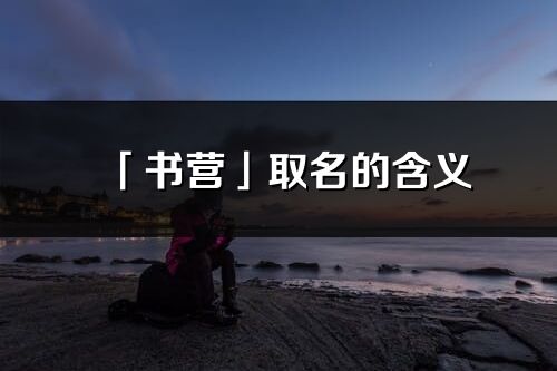 「書營」取名的含義_書營名字寓意