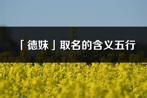 「德妹」取名的含義五行_德妹名字寓意解釋