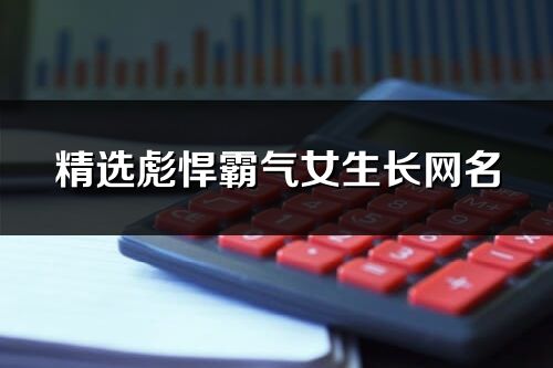 精選彪悍霸氣女生長網名(853個)