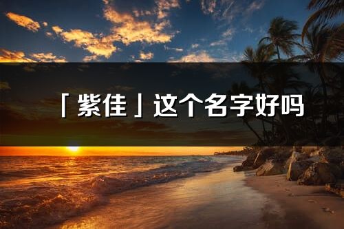 「紫佳」這個名字好嗎_紫佳名字寓意,含義
