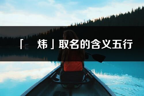 「玥煒」取名的含義五行_玥煒名字寓意解釋