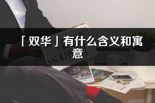 「雙華」有什么含義和寓意_雙華名字的出處與意思