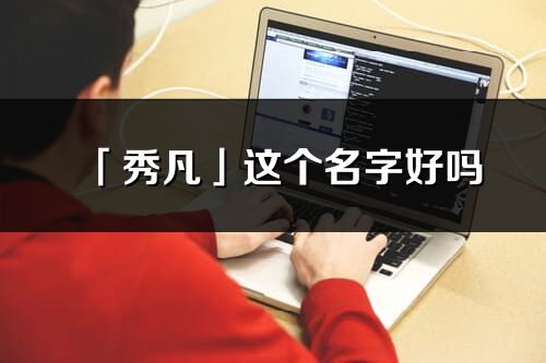 「秀凡」這個名字好嗎_秀凡名字寓意,含義