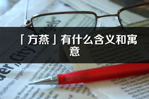 「方燕」有什么含義和寓意_方燕名字的出處與意思