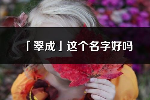 「翠成」這個名字好嗎_翠成名字寓意,含義