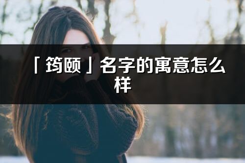 「筠頤」名字的寓意怎么樣_筠頤的出處