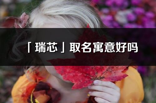 「瑞芯」取名寓意好嗎_瑞芯名字含義及五行
