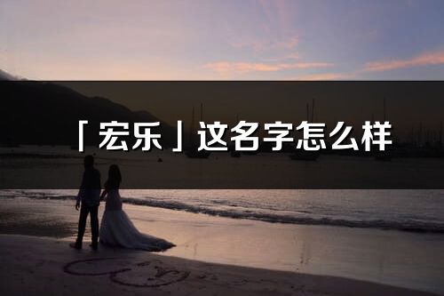 「宏樂」這名字怎么樣_宏樂的名字解釋