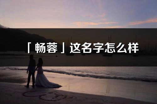 「暢蓉」這名字怎么樣_暢蓉的名字解釋