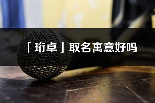 「珩卓」取名寓意好嗎_珩卓名字含義及五行