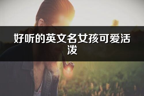 好聽(tīng)的英文名女孩可愛(ài)活潑