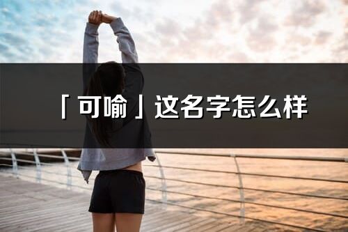 「可喻」這名字怎么樣_可喻的名字解釋
