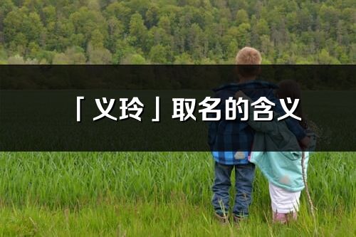 「義玲」取名的含義_義玲名字寓意解釋